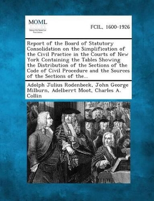 Report of the Board of Statutory Consolidation on the Simplification of the Civil Practice in the Courts of New York Containing the Tables Showing the book