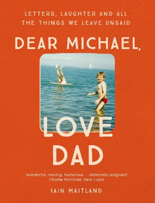 Dear Michael, Love Dad: Letters, laughter and all the things we leave unsaid. by Iain Maitland