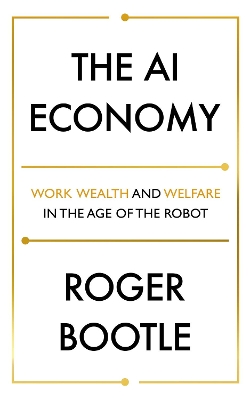 The AI Economy: Work, Wealth and Welfare in the Robot Age by Roger Bootle