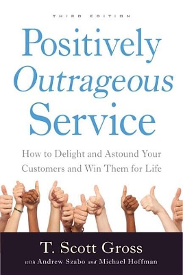 Positively Outrageous Service: How to Delight and Astound Your Customers and Win Them for Life by T. Scott Gross