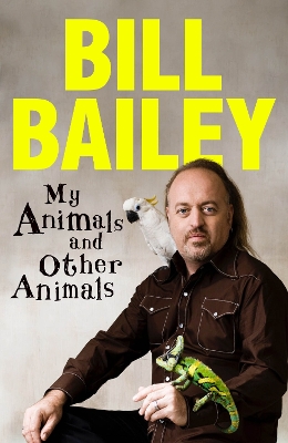 My Animals, and Other Animals: A memoir of sorts by Bill Bailey