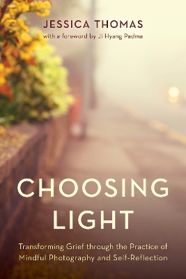 Choosing Light: Transforming Grief through the Practice of Mindful Photography and Self-Reflection book