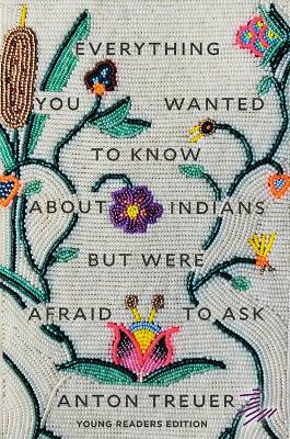 Everything You Wanted to Know about Indians But Were Afraid to Ask: Young Readers Edition by Anton Treuer
