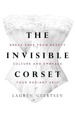 The Invisible Corset: Break Free from Beauty Culture and Embrace Your Radiant Self book