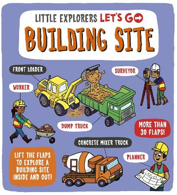 Little Explorers: Let's Go! Building Site: Lift the flaps to explore a building site inside and out book