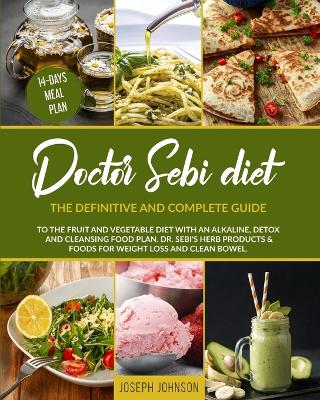 Doctor Sebi Diet: The Definitive and Complete Guide to the Fruit and Vegetable Diet With an Alkaline, Detox and Cleansing Food Plan. DR. Sebi's Herb Products & Foods for Weight Loss and Clean Bowel. book