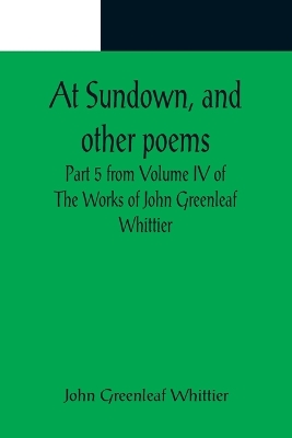 At Sundown, and other poems; Part 5 from Volume IV of The Works of John Greenleaf Whittier book