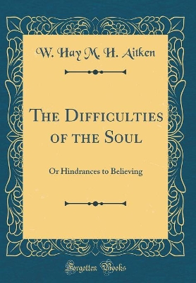 The Difficulties of the Soul: Or Hindrances to Believing (Classic Reprint) book