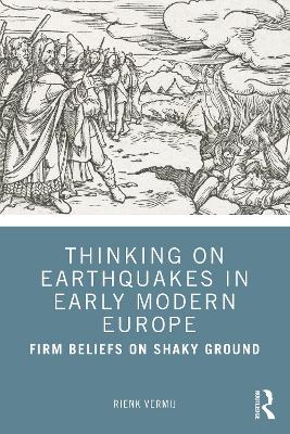 Thinking on Earthquakes in Early Modern Europe: Firm Beliefs on Shaky Ground book