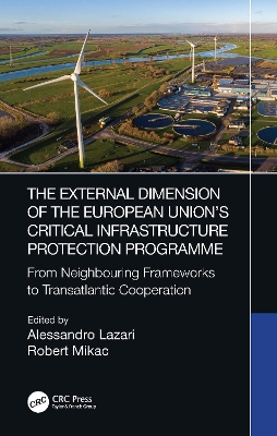 The External Dimension of the European Union’s Critical Infrastructure Protection Programme: From Neighbouring Frameworks to Transatlantic Cooperation by Alessandro Lazari