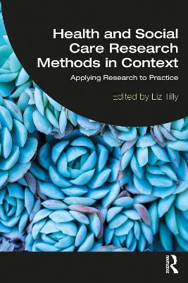 Health and Social Care Research Methods in Context: Applying Research to Practice by Liz Tilly