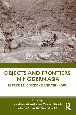Objects and Frontiers in Modern Asia: Between the Mekong and the Indus by Lipokmar Dzüvichü