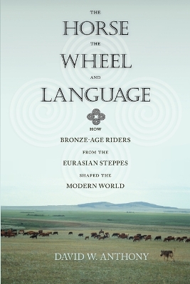 The Horse, the Wheel, and Language by David W. Anthony