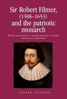 Sir Robert Filmer (1588-1653) and the Patriotic Monarch by Cesare Cuttica