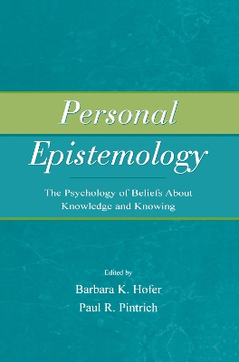 Personal Epistemology: The Psychology of Beliefs About Knowledge and Knowing by Barbara K. Hofer