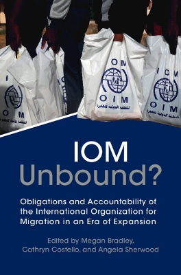 The IOM Unbound?: Obligations and Accountability of the International Organization for Migration in an Era of Expansion by Megan Bradley