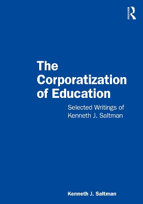 The Corporatization of Education: Selected Writings of Kenneth J. Saltman by Kenneth J. Saltman