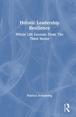 Holistic Leadership Resilience: Whole Life Lessons From The Third Sector book