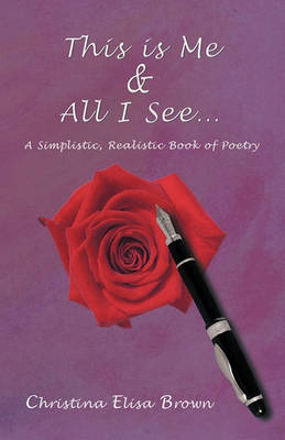 This is Me & All I See...: A Simplistic, Realistic Book of Poetry book