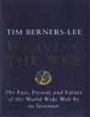 Weaving the Web: Origins and Future of the World Wide Web by Tim Berners-Lee