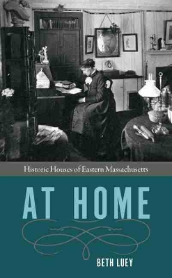 At Home: Historic Houses of Eastern Massachusetts by Beth Luey