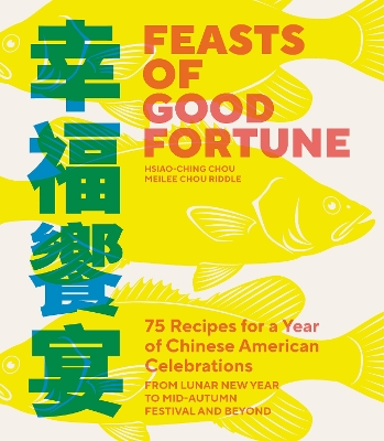 Feasts of Good Fortune: 75 Recipes for a Year of Chinese American Celebrations, from Lunar New Year to Mid-Autumn Festival and Beyond book