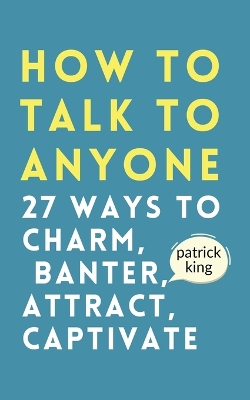 How to Talk to Anyone: How to Charm, Banter, Attract, & Captivate by Patrick King