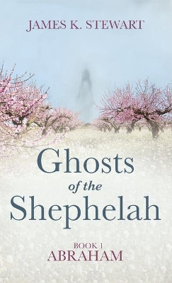 Ghosts of the Shephelah, Book 1: Abraham by James K Stewart