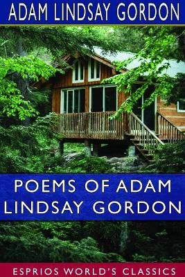 Poems of Adam Lindsay Gordon (Esprios Classics): [British-born Australian Steeple-Chase Rider and Poet-1833-1870.] by Adam Lindsay Gordon