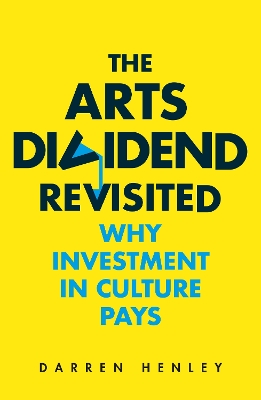 The Arts Dividend Revisited: Why Investment in Culture Pays book