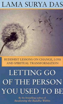 Letting Go of the Person You Used to Be: Buddhist Lessons on Change, Loss and Spiritual Transformation by Lama Surya Das