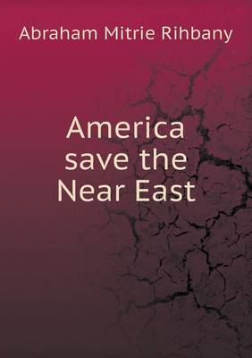 America save the Near East by Abraham Mitrie Rihbany