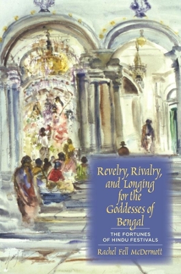 Revelry, Rivalry, and Longing for the Goddesses of Bengal: The Fortunes of Hindu Festivals book