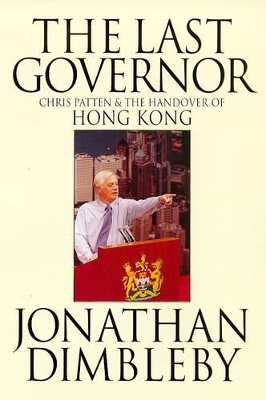The The Last Governor: Chris Patten and the Handover of Hong Kong by Jonathan Dimbleby