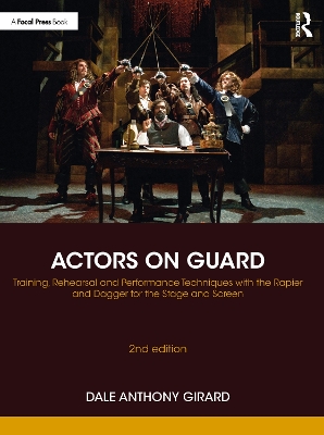 Actors on Guard: Training, Rehearsal and Performance Techniques with the Rapier and Dagger for the Stage and Screen by Dale Anthony Girard