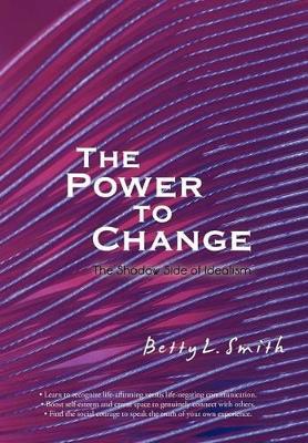 The Power to Change: The Shadow Side of Idealism by Betty L Smith