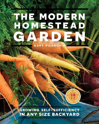 The Modern Homestead Garden: Growing Self-sufficiency in Any Size Backyard by Gary Pilarchik
