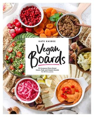 Vegan Boards: 50 Gorgeous Plant-Based Snack, Meal, and Dessert Boards for All Occasions by Kate Kasbee