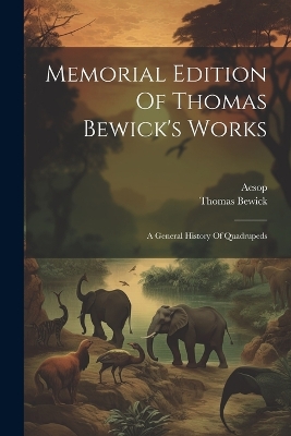 Memorial Edition Of Thomas Bewick's Works: A General History Of Quadrupeds by Thomas Bewick