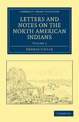 Letters and Notes on the Manners, Customs, and Condition of the North American Indians by George Catlin