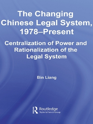 The The Changing Chinese Legal System, 1978-Present: Centralization of Power and Rationalization of the Legal System by Bin Liang