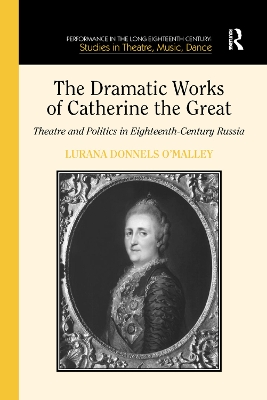 The The Dramatic Works of Catherine the Great: Theatre and Politics in Eighteenth-Century Russia by Lurana Donnels O'Malley