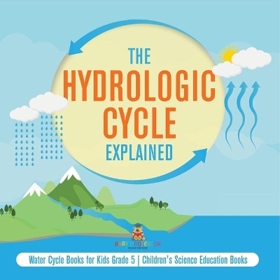 The Hydrologic Cycle Explained Water Cycle Books for Kids Grade 5 Children's Science Education Books by Baby Professor