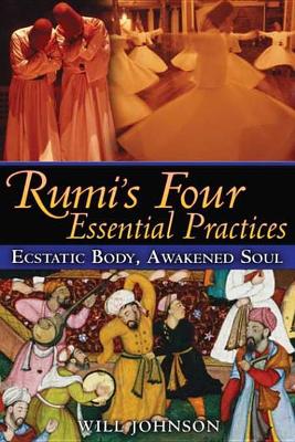 Rumi's Four Essential Practices: Ecstatic Body, Awakened Soul by Will Johnson