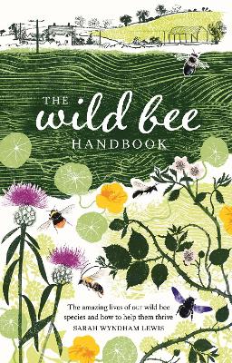 The Wild Bee Handbook: The Amazing Lives of Our Wild Species and How to Help Them Thrive book