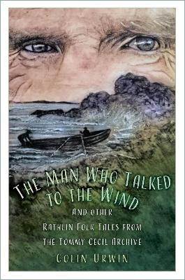 The Man Who Talked to the Wind: And other Rathlin Folk Tales from the Tommy Cecil Archive book