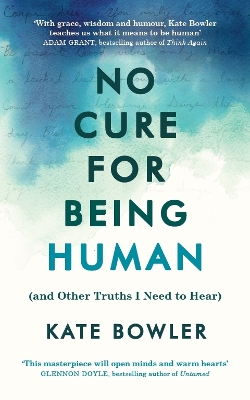 No Cure for Being Human: (and Other Truths I Need to Hear) by Kate Bowler