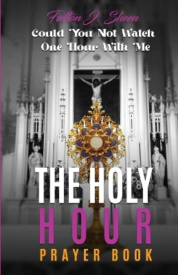 The Holy Hour Prayer Book: Could You Not Watch One Hour With Me? by Fulton J Sheen