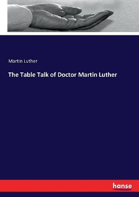 The Table Talk of Doctor Martin Luther by Martin Luther