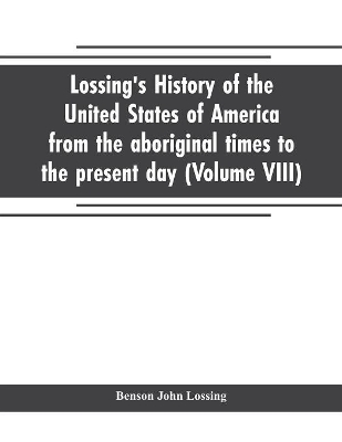 Lossing's history of the United States of America from the aboriginal times to the present day (Volume VIII) book